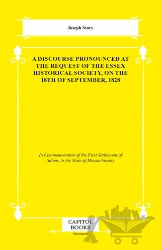A Discourse Pronounced at the Request of the Essex Historical Society, on the 18th of September, 1828