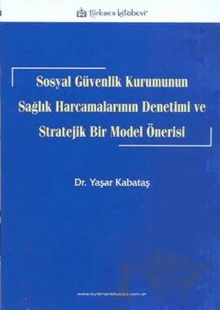 Sosyal Güvenlik Kurumunun Sağlık Harcamalarının Denetimi ve Stratejik Bir Model Önerisi