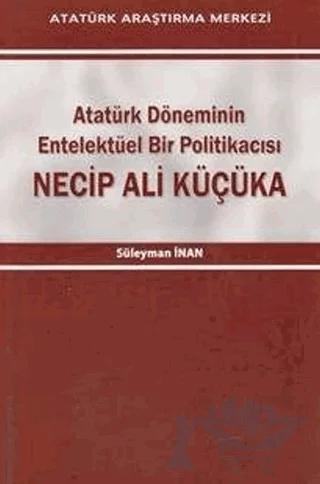 Atatürk Döneminin Entelektüel Bir Politikacısı Necip Ali Küçüka
