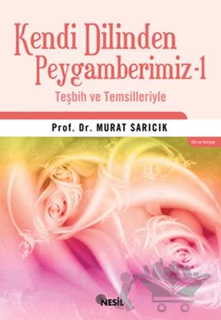Kendi Dilinden Peygamberimiz -1 Teşbih ve Temsilleriyle – Murat Sarıcık – Nesil Yayınları kitap kapağı