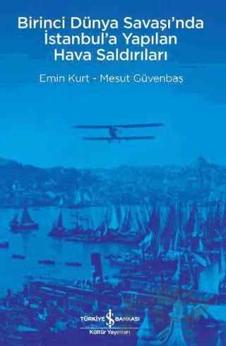Birinci Dünya Savaşı’nda İstanbul’a Yapılan Hava Saldırıları – Emin Kurt, Mesut Güvenbaş – İş Bankası Kültür Yayınları kitap kapağı