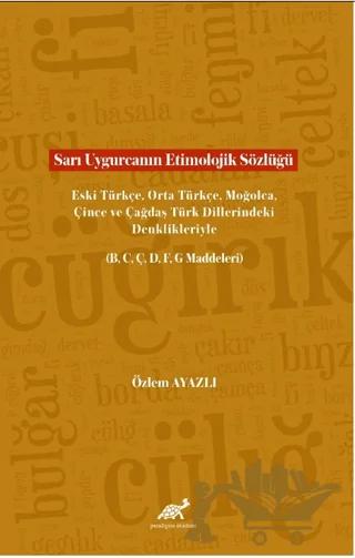 Sarı Uygurcanın Etimolojik Sözlüğü Eski Türkçe, Orta Türkçe, Moğolca, Çince ve Çağdaş Türk Dillerindeki Denklikleriyle (B, C, Ç, D, F, G Maddeleri)