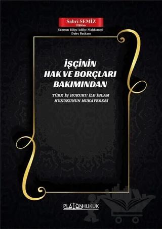 İşçinin Hak ve Borçları Bakımından Türk İş Hukuku ile İslam Hukukunun Mukayesesi