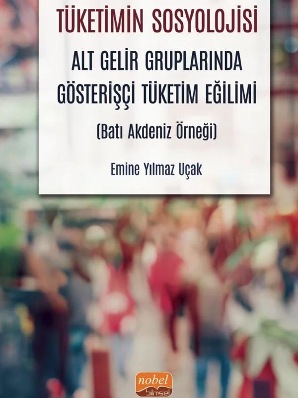 TÜKETİMİN SOSYOLOJİSİ - Alt Gelir Gruplarında Gösterişçi Tüketim Eğilimi (Batı Akdeniz Örneği)