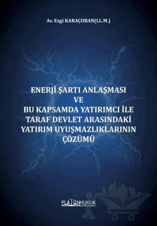 Enerji Şartı Anlaşması Ve Bu Kapsamda Yatırımcı İle Taraf Devlet Arasındaki Yatırım Uyuşmazlıklarının Çözümü