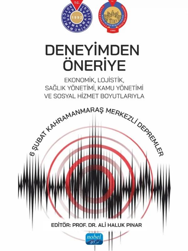 DENEYİMDEN ÖNERİYE - Ekonomik, Lojistik, Sağlık Yönetimi, Kamu Yönetimi ve Sosyal Hizmet Boyutlarıyla 6 Şubat Kahramanmaraş Merkezli Depremler