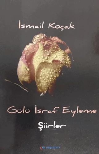 Gülü İsraf Eyleme – İsmail Koçak – Ay Yayınları kitap kapağı