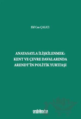 Anayasayla İlişkilenmek - Kent ve Çevre Davalarında Arendt'in Politik Yurttaşı