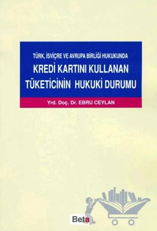 Türk, İsviçre ve Avrupa Birliği Hukukunda Kredi Kartını Kullanan Tüketicinin Hukuki Durumu