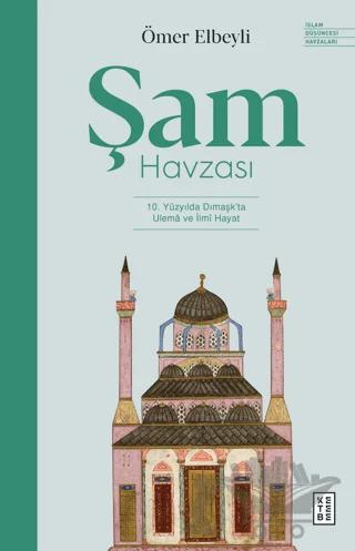Şam Havzası: 10. Yüzyılda Dımaşk'ta Ulema ve İlmi Hayat – Ömer Elbeyli – Ketebe Yayınları kitap kapağı