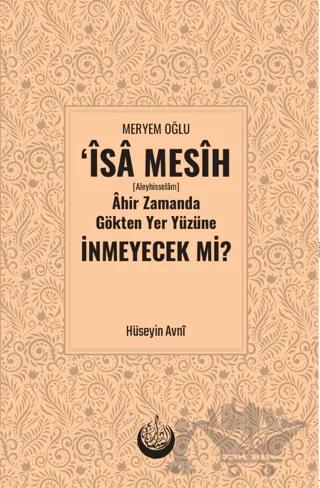 Meryem Oğlu İsa Mesih [Aleyhisselam] Ahir Zamanda Gökten Yeryüzüne İn­meyecek mi?