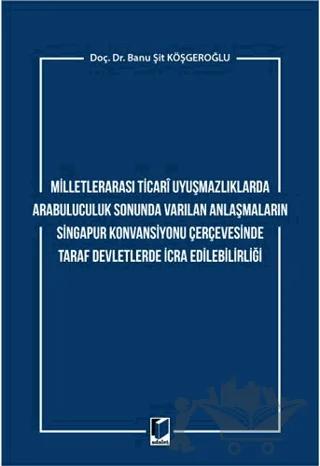 Milletlerarası Ticari Uyuşmazlıklarda Arabuluculuk Sonunda Varılan Anlaşmaların Singapur Konvansiyonu Çerçevesinde Taraf Devletlerde İcra Edilebilirliği