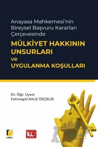 Anayasa Mahkemesi'nin Bireysel Başvuru Kararları Çerçevesinde Mülkiyet Hakkının Unsurları ve Uygulanma Koşulları
