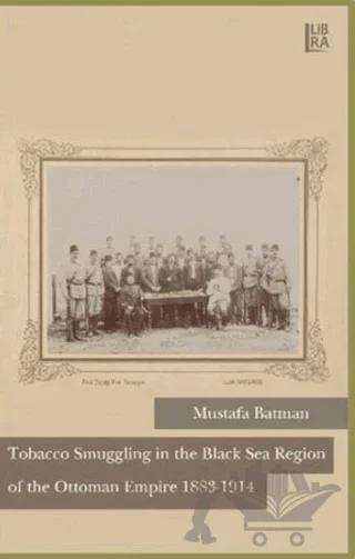 Tobacco Smuggling in The Black Sea Region of The Ottoman Empire 1883 - 1914 – Mustafa Batman – Libra Yayınları kitap kapağı
