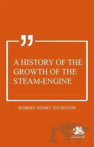 A History of the Growth of the Steam-Engine