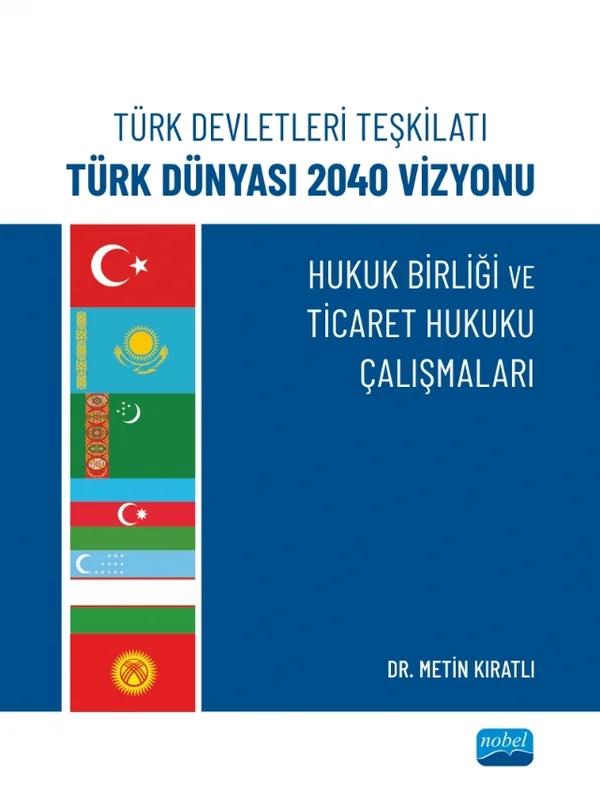 Türk Devletleri Teşkilatı Türk Dünyası 2040 Vizyonu - HUKUK BİRLİĞİ VE TİCARET HUKUKU ÇALIŞMALARI