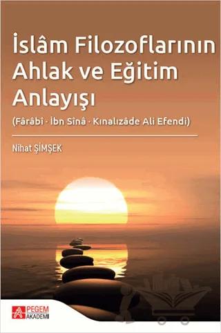 İslam Filozoflarının Ahlak ve Eğitim Anlayışı (Farabi, İbn Sina, Kınalızade Ali Efendi)