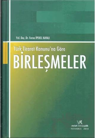 Türk Ticaret Kanununa Göre Birleşmeler – Ferna İpekel Kayalı – Vedat Kitapçılık kitap kapağı