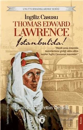 Unutturmadıklarımız Serisi - İngiliz Casusu Thomas Edward Lawrence İstanbul’da!