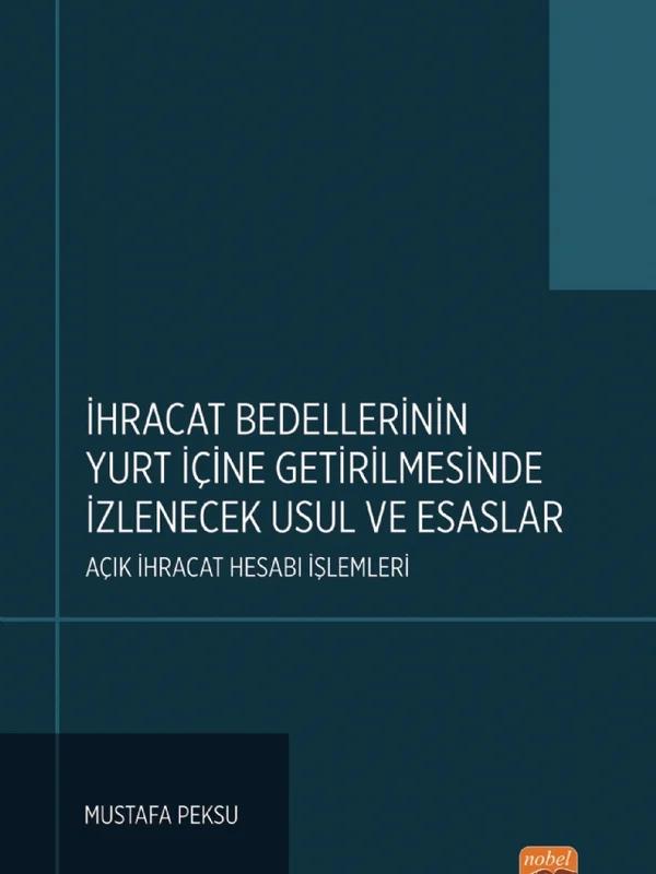 İHRACAT BEDELLERİNİN YURT İÇİNE GETİRİLMESİNDE İZLENECEK USUL VE ESASLAR: Açık İhracat Hesabı İşlemleri – Mustafa Peksu – Nobel Bilimsel Eserler kitap kapağı