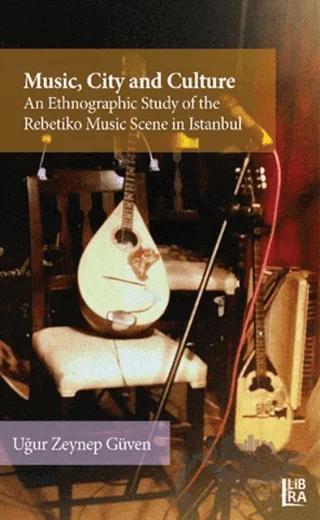 Music City and Culture an Ethnographic Study of the Rebetiko Music Scene in Istanbul – Uğur Zeynep Güven – Libra Yayınları kitap kapağı