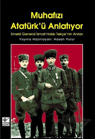 Muhafızı Atatürk’ü Anlatıyor Emekli General İsmail Hakkı Tekçe’nin Anıları