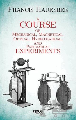 A Course Of Mechanical Magnetical Optical Hydrostatical And Pneumatical Experiments