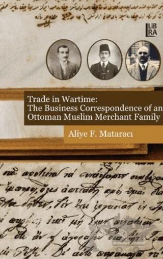 Trade in Wartime: The Business Correspondence of an Ottoman Muslim Merchant Family – Aliye F. Mataracı – Libra Yayınları kitap kapağı