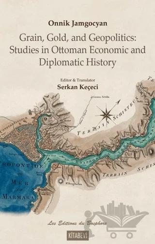 Onnik Jamgocyan Grain, Gold, and Geopolitics: Studies in Ottoman Economic and Diplomatic History