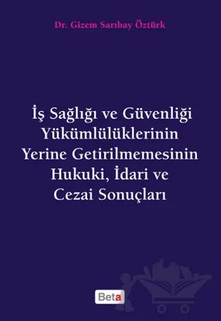 İş Sağlığı ve Güvenliği Yükümlülüklerinin Yerine Getirilmemesinin Hukuki, İdari ve Cezai Sonuçları
