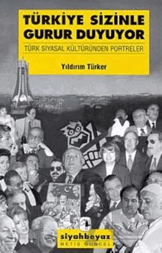 Türkiye Sizinle Gurur Duyuyor Türk Siyasal Kültüründen Portreler
