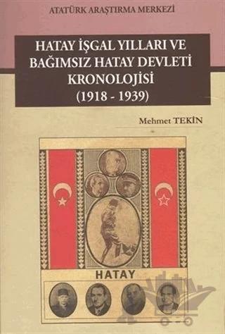 Hatay İşgal Yılları ve Bağımsız Hatay Devleti Kronolojisi (1918-1939)