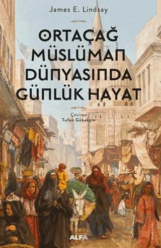 Ortaçağ Müslüman Dünyasında Günlük Hayat – James E. Lindsay – Alfa Yayınları kitap kapağı
