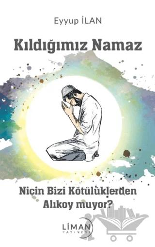 Kıldığımız Namaz Niçin Bizi Kötülüklerden Alıkoymuyor