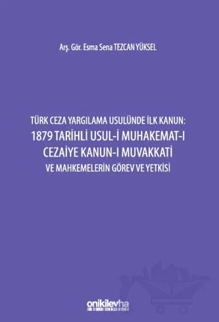 Türk Ceza Yargılama Usulünde İlk Kanun: 1879 Tarihli Usul-i Muhakemat-ı Cezaiye Kanun-ı Muvakkati ve Mahkemelerin Görev ve Yetkisi