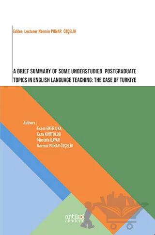 A Brief Summary of Some Understudied Postgraduate Topics in English Language Teaching: The Case of Turkiye