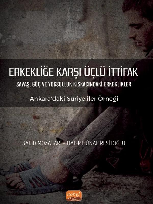 ERKEKLİĞE KARŞI ÜÇLÜ İTTİFAK Savaş, Göç ve Yoksulluk Kıskacındaki Erkeklikler - Ankara’daki Suriyeliler Örneği