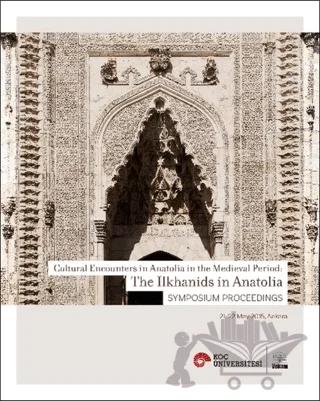 Cultural Encounters in Anatolia in The Medieval Period: The Ilkhanids in Anatolia Sypmposium Preceedings - Orta Çağ’da Anadolu’da Kültürel Karşılaşmalar: Anadolu’da İlhanlılar Sempozyum Bildirileri