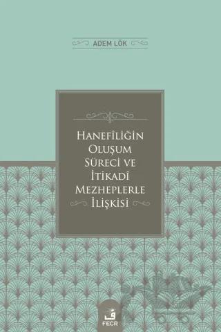 Hanefiliğin Oluşum Süreci ve İtikadi Mezheplerle İlişkisi