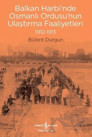 Balkan Harbi’nde Osmanlı Ordusu’nun Ulaştırma Faaliyetleri (1912-1913)