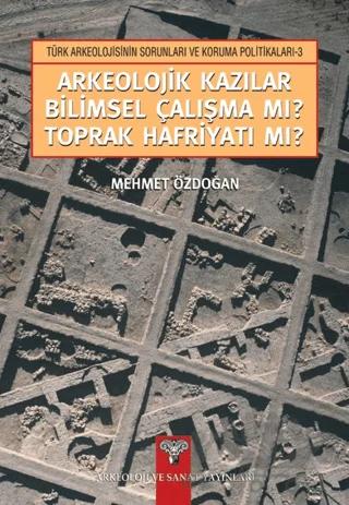 Arkeolojik Kazılar Bilimsel Çalışma mı? Toprak Hafriyatı mı?