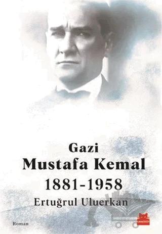 Gazi Mustafa Kemal 1881-1958