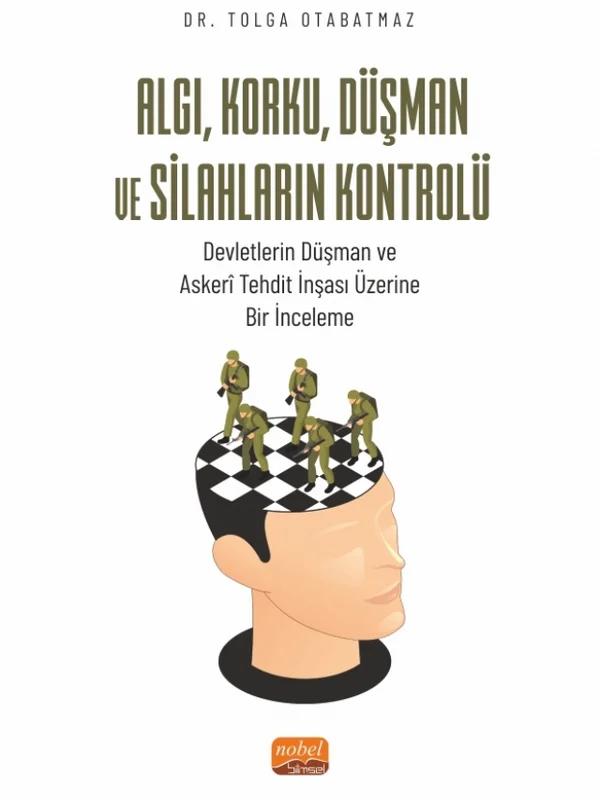 ALGI, KORKU, DÜŞMAN VE SİLAHLARIN KONTROLÜ - Devletlerin Düşman ve Askerî Tehdit İnşası Üzerine Bir İnceleme