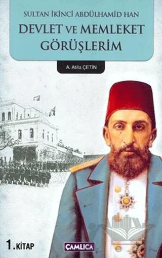 Sultan İkinci Abdülhamid Han Devlet ve Memleket Görüşlerim 1. Kitap – Atilla Çetin – Çamlıca Basım Yayın kitap kapağı