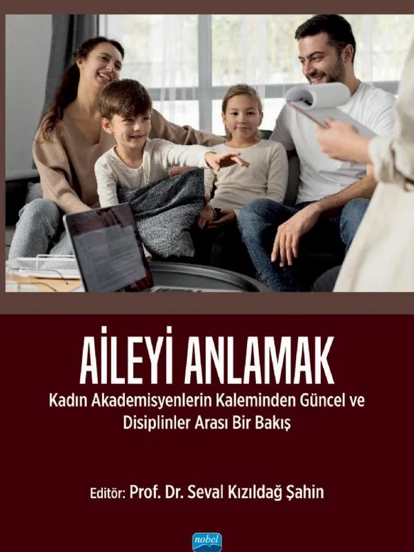 AİLEYİ ANLAMAK - Kadın Akademisyenlerin Kaleminden Güncel ve Disiplinlerarası Bir Bakış