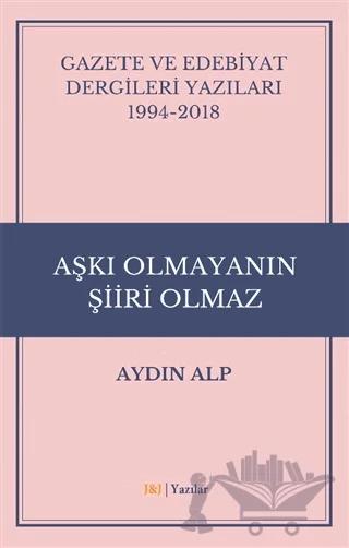 Gazete ve Edebiyat Dergileri Yazıları 1994-2018 - Aşkı Olmayanın Şiiri Olmaz