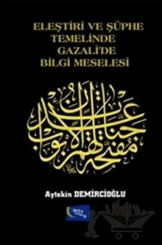 Eleştiri ve Şüphe Temelinde Gazali'de Bilgi Meselesi