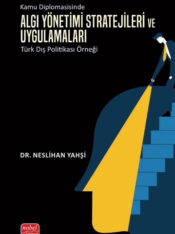 KAMU DİPLOMASİSİNDE ALGI YÖNETİMİ - Stratejileri ve Uygulamaları: Türk Dış Politikası Örneği