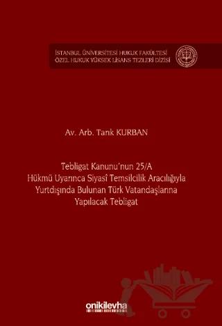 Tebligat Kanunu'nun 25/A Hükmü Uyarınca Siyasi Temsilcilik Aracılığıyla Yurtdışında Bulunan Türk Vatandaşlarına Yapılacak Tebligat İstanbul Üniversitesi Hukuk Fakültesi Özel Hukuk Yüksek Lisans Tezleri Dizisi No: 77