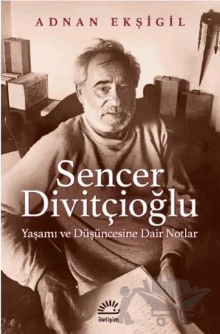 Sencer Divitçioğlu: Yaşamı ve Düşüncesine Dair Notlar